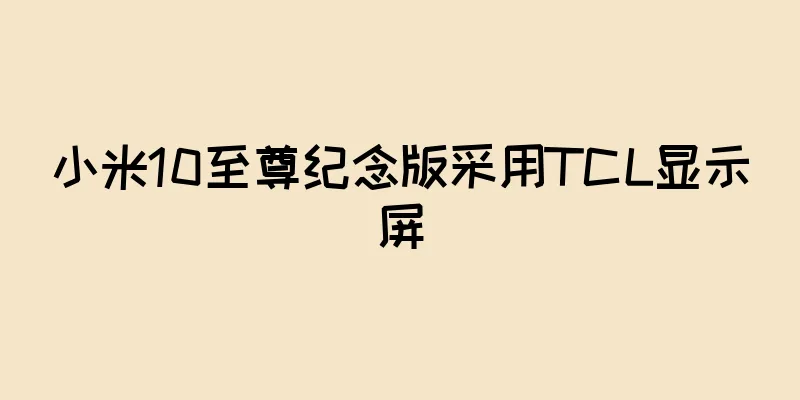 小米10至尊纪念版采用TCL显示屏