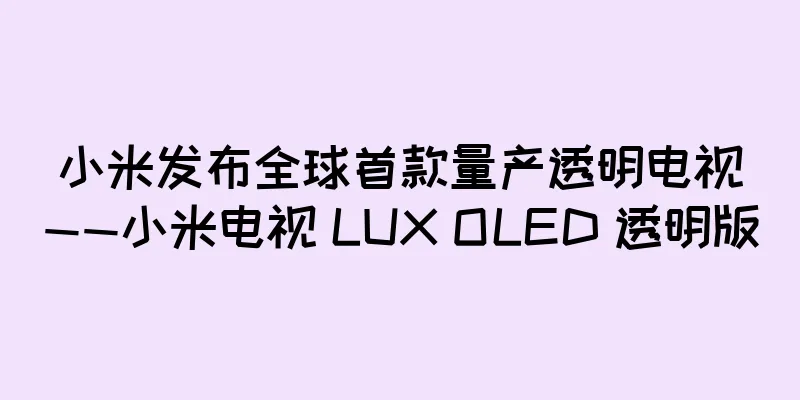 小米发布全球首款量产透明电视——小米电视 LUX OLED 透明版
