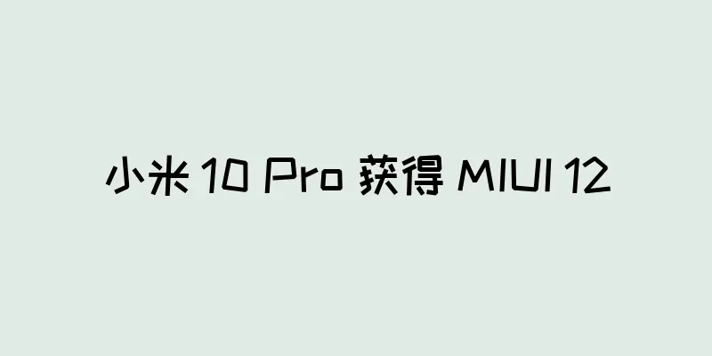 小米 10 Pro 获得 MIUI 12