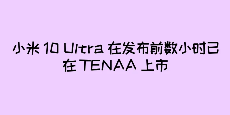 小米 10 Ultra 在发布前数小时已在 TENAA 上市