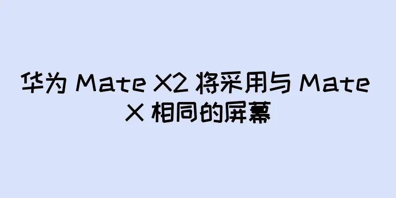 华为 Mate X2 将采用与 Mate X 相同的屏幕