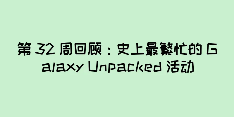 第 32 周回顾：史上最繁忙的 Galaxy Unpacked 活动
