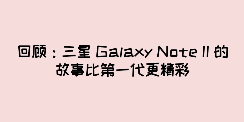 回顾：三星 Galaxy Note II 的故事比第一代更精彩