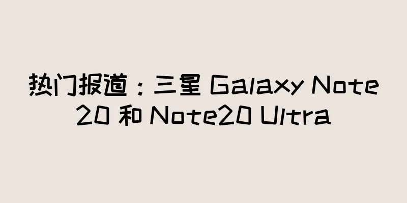 热门报道：三星 Galaxy Note20 和 Note20 Ultra