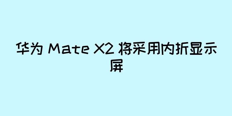 华为 Mate X2 将采用内折显示屏