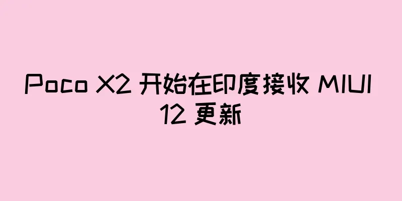 Poco X2 开始在印度接收 MIUI 12 更新