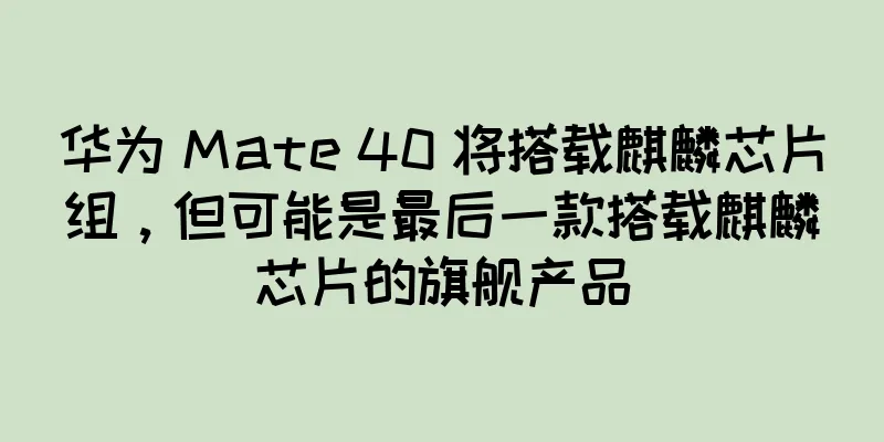 华为 Mate 40 将搭载麒麟芯片组，但可能是最后一款搭载麒麟芯片的旗舰产品
