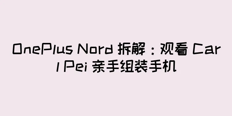 OnePlus Nord 拆解：观看 Carl Pei 亲手组装手机