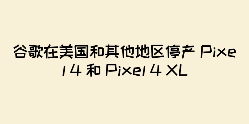 谷歌在美国和其他地区停产 Pixel 4 和 Pixel 4 XL
