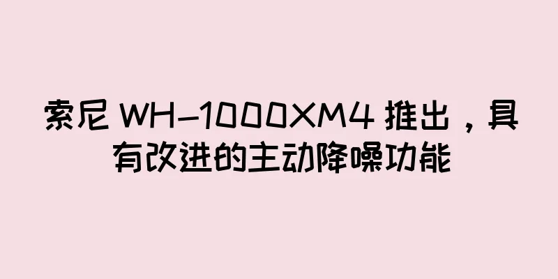 索尼 WH-1000XM4 推出，具有改进的主动降噪功能