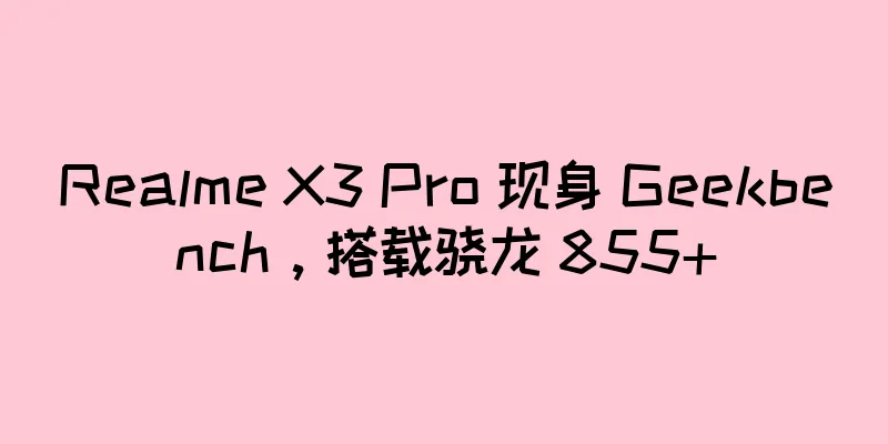 Realme X3 Pro 现身 Geekbench，搭载骁龙 855+
