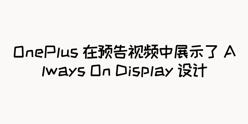 OnePlus 在预告视频中展示了 Always On Display 设计