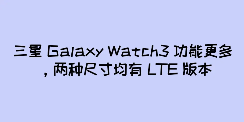 三星 Galaxy Watch3 功能更多，两种尺寸均有 LTE 版本