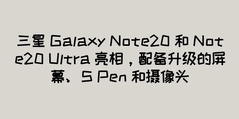 三星 Galaxy Note20 和 Note20 Ultra 亮相，配备升级的屏幕、S Pen 和摄像头