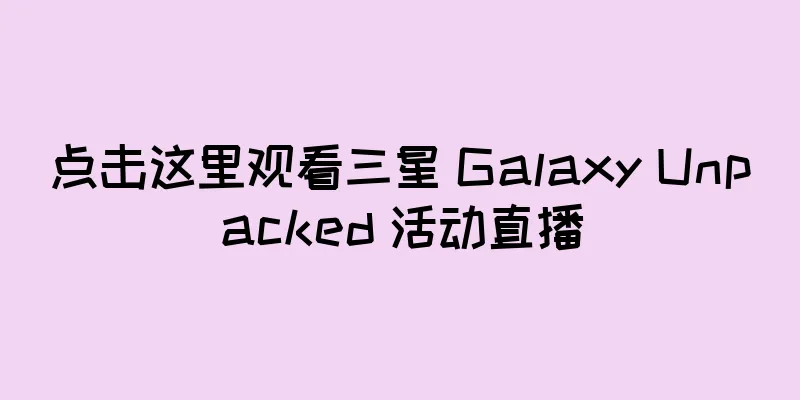 点击这里观看三星 Galaxy Unpacked 活动直播