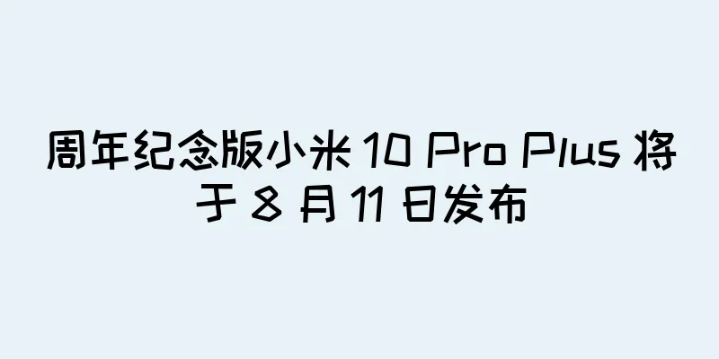 周年纪念版小米 10 Pro Plus 将于 8 月 11 日发布