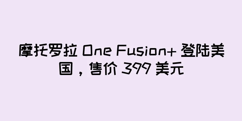 摩托罗拉 One Fusion+ 登陆美国，售价 399 美元