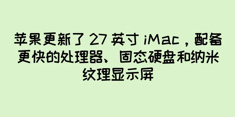 苹果更新了 27 英寸 iMac，配备更快的处理器、固态硬盘和纳米纹理显示屏