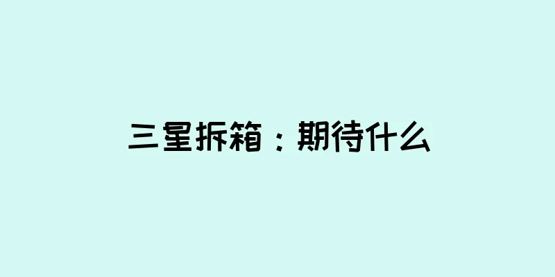 三星拆箱：期待什么