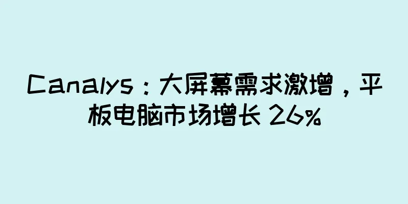 Canalys：大屏幕需求激增，平板电脑市场增长 26%
