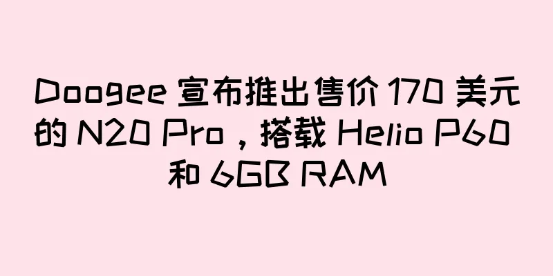 Doogee 宣布推出售价 170 美元的 N20 Pro，搭载 Helio P60 和 6GB RAM