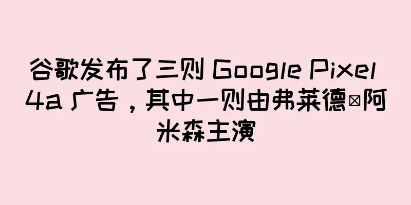 谷歌发布了三则 Google Pixel 4a 广告，其中一则由弗莱德·阿米森主演