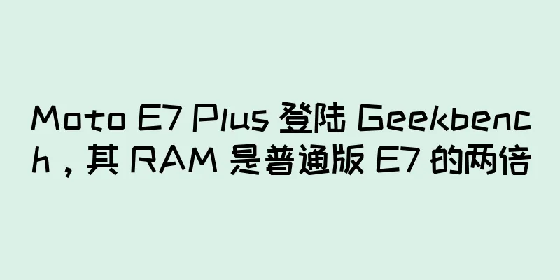 Moto E7 Plus 登陆 Geekbench，其 RAM 是普通版 E7 的两倍