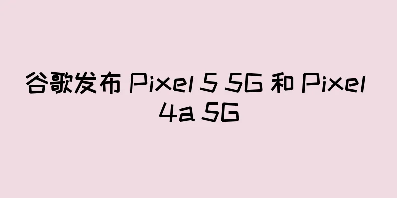 谷歌发布 Pixel 5 5G 和 Pixel 4a 5G