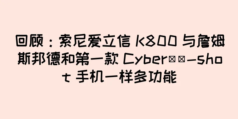 回顾：索尼爱立信 K800 与詹姆斯邦德和第一款 Cyber​​-shot 手机一样多功能