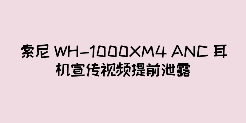 索尼 WH-1000XM4 ANC 耳机宣传视频提前泄露