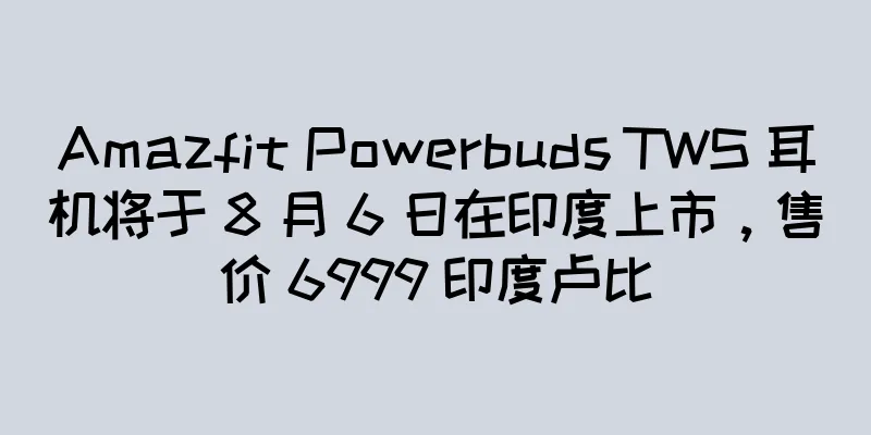Amazfit Powerbuds TWS 耳机将于 8 月 6 日在印度上市，售价 6999 印度卢比