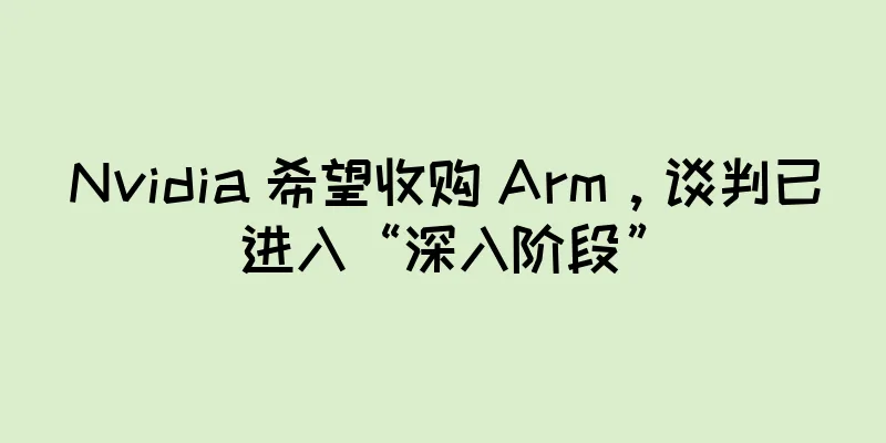 Nvidia 希望收购 Arm，谈判已进入“深入阶段”
