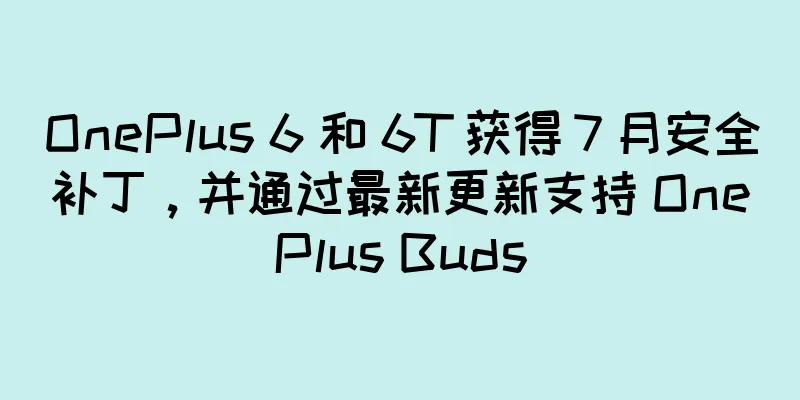 OnePlus 6 和 6T 获得 7 月安全补丁，并通过最新更新支持 OnePlus Buds