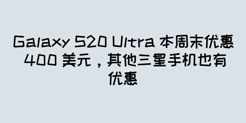 Galaxy S20 Ultra 本周末优惠 400 美元，其他三星手机也有优惠