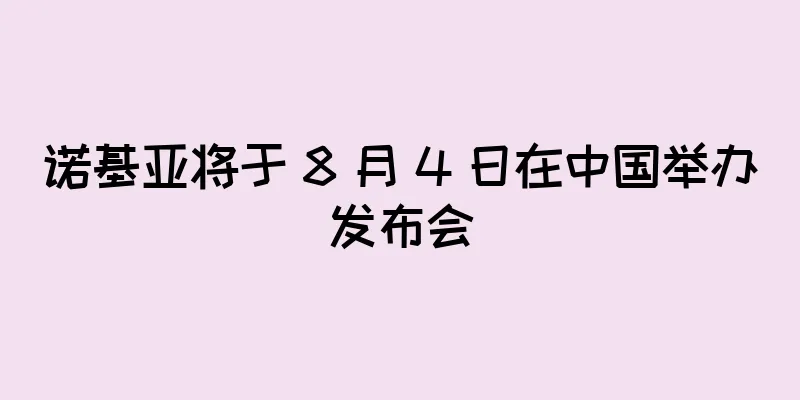 诺基亚将于 8 月 4 日在中国举办发布会