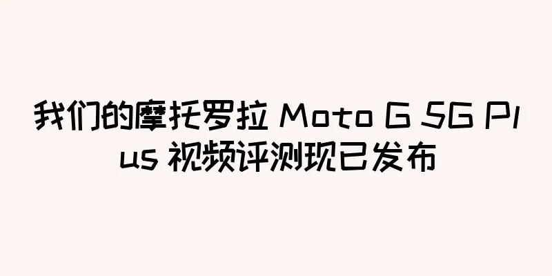 我们的摩托罗拉 Moto G 5G Plus 视频评测现已发布