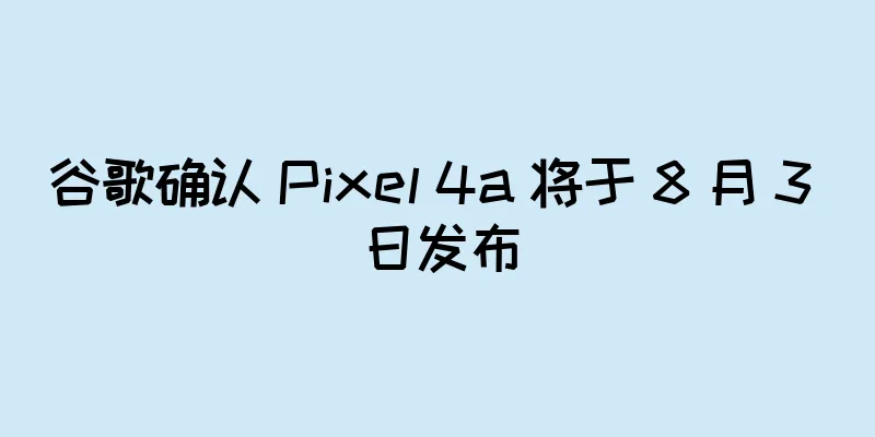 谷歌确认 Pixel 4a 将于 8 月 3 日发布