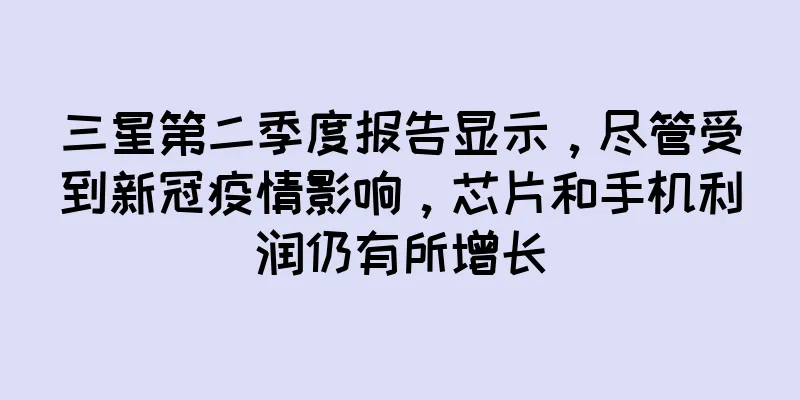 三星第二季度报告显示，尽管受到新冠疫情影响，芯片和手机利润仍有所增长
