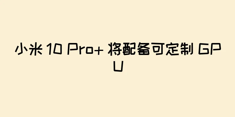 小米 10 Pro+ 将配备可定制 GPU