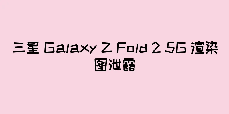三星 Galaxy Z Fold 2 5G 渲染图泄露