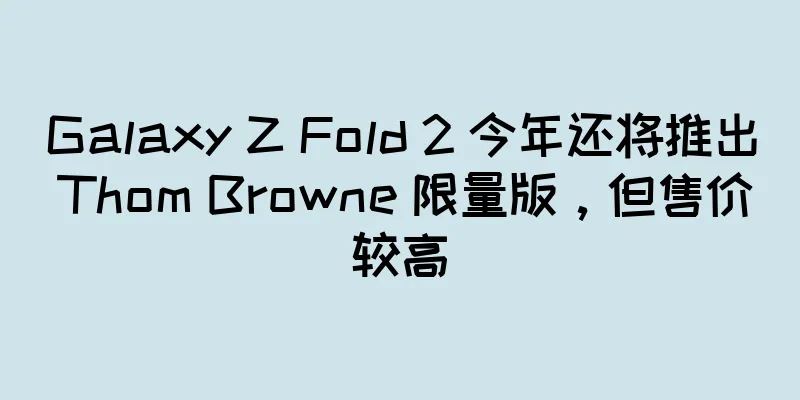 Galaxy Z Fold 2 今年还将推出 Thom Browne 限量版，但售价较高