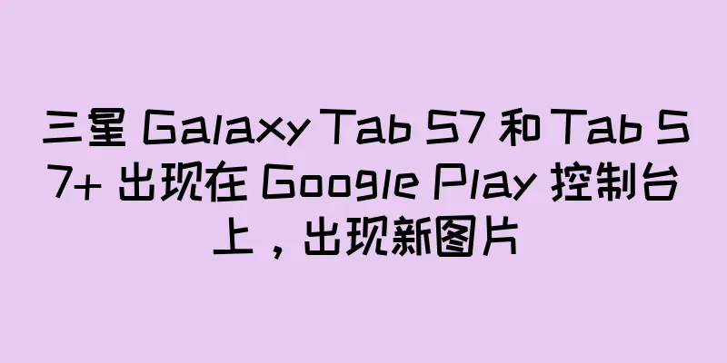 三星 Galaxy Tab S7 和 Tab S7+ 出现在 Google Play 控制台上，出现新图片