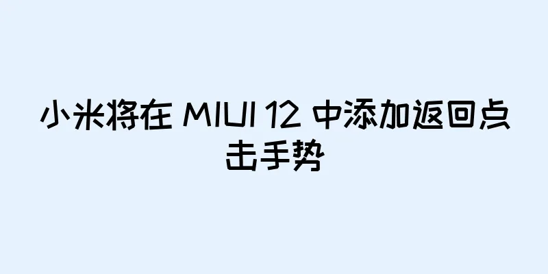 小米将在 MIUI 12 中添加返回点击手势