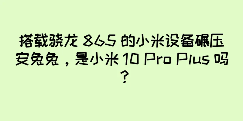 搭载骁龙 865 的小米设备碾压安兔兔，是小米 10 Pro Plus 吗？