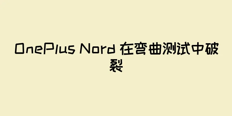 OnePlus Nord 在弯曲测试中破裂