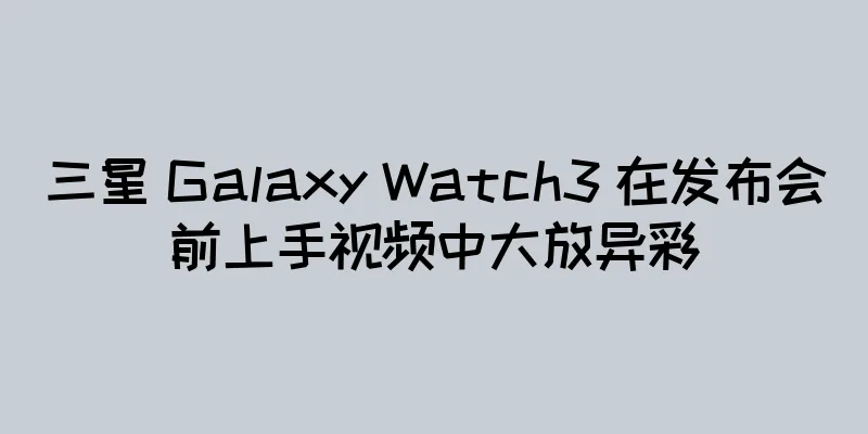 三星 Galaxy Watch3 在发布会前上手视频中大放异彩
