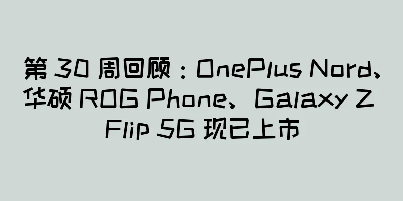 第 30 周回顾：OnePlus Nord、华硕 ROG Phone、Galaxy Z Flip 5G 现已上市