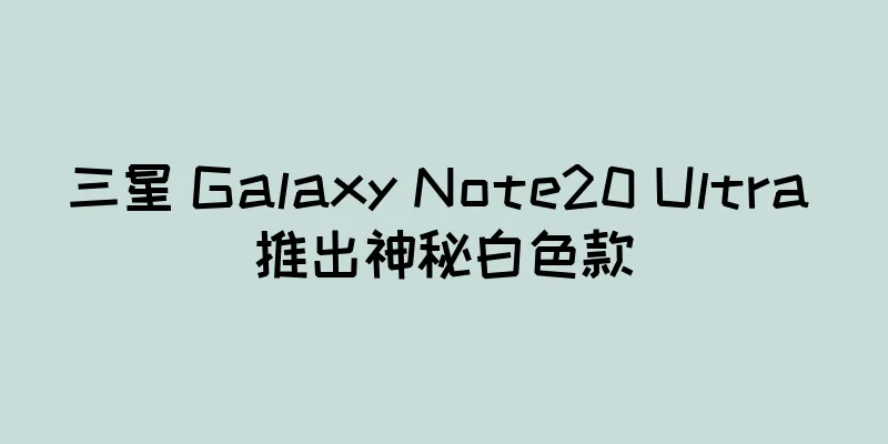 三星 Galaxy Note20 Ultra 推出神秘白色款