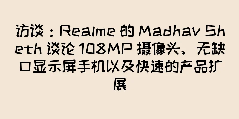 访谈：Realme 的 Madhav Sheth 谈论 108MP 摄像头、无缺口显示屏手机以及快速的产品扩展