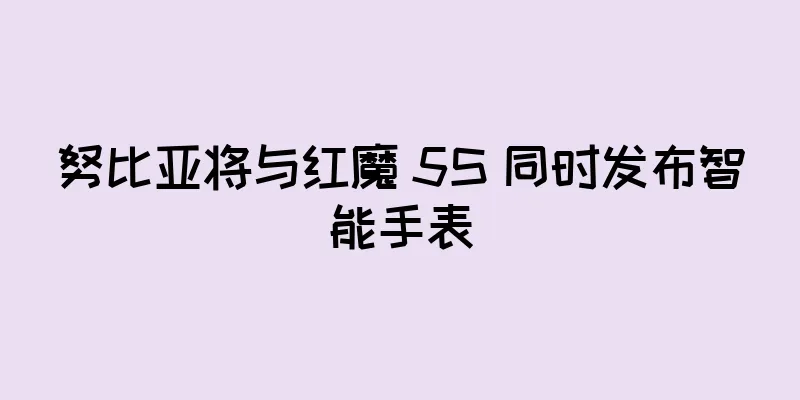 努比亚将与红魔 5S 同时发布智能手表